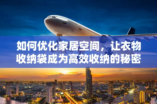 如何优化家居空间，让衣物收纳袋成为高效收纳的秘密武器？
