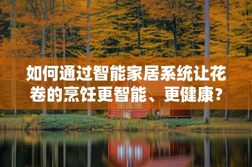 如何通过智能家居系统让花卷的烹饪更智能、更健康？