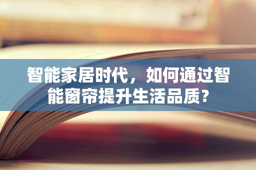 智能家居时代，如何通过智能窗帘提升生活品质？