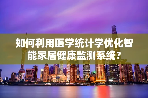 如何利用医学统计学优化智能家居健康监测系统？