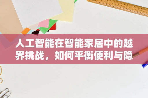 人工智能在智能家居中的越界挑战，如何平衡便利与隐私？