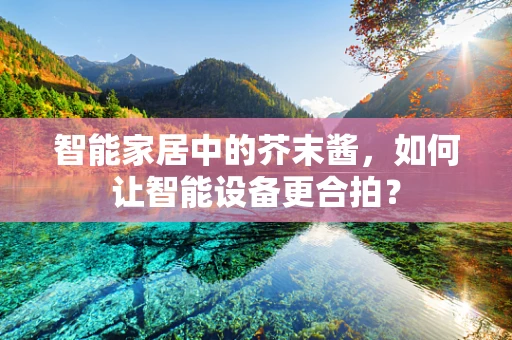 智能家居中的芥末酱，如何让智能设备更合拍？
