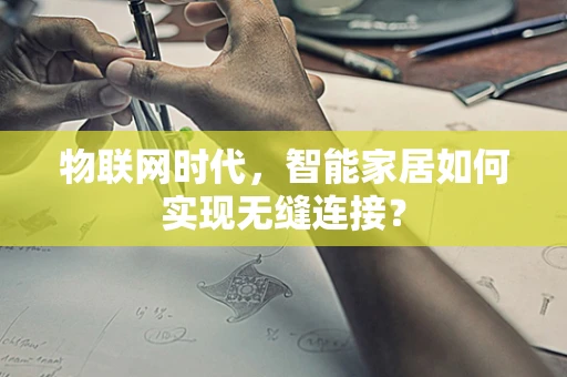 物联网时代，智能家居如何实现无缝连接？
