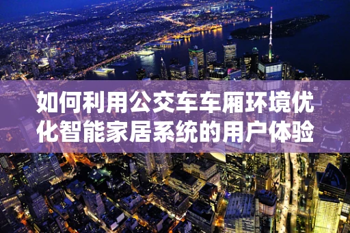 如何利用公交车车厢环境优化智能家居系统的用户体验？