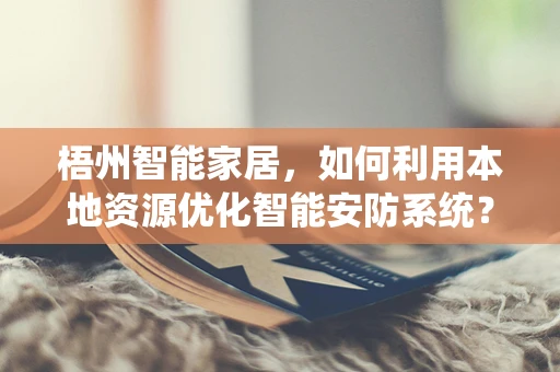 梧州智能家居，如何利用本地资源优化智能安防系统？