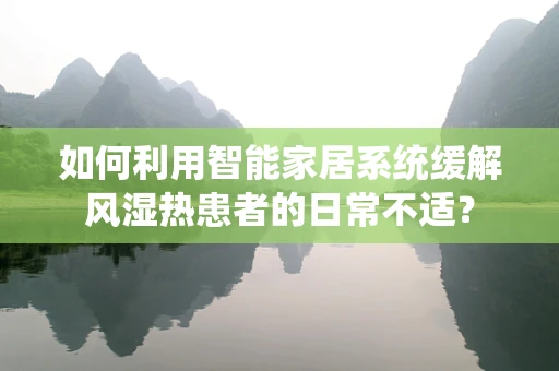如何利用智能家居系统缓解风湿热患者的日常不适？