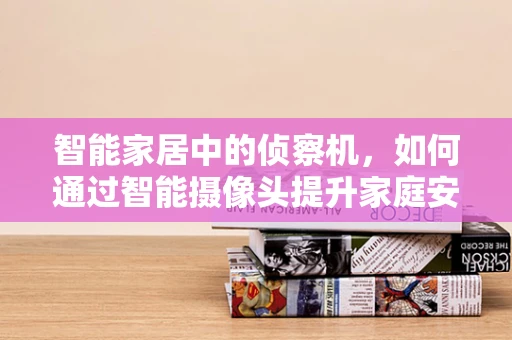 智能家居中的侦察机，如何通过智能摄像头提升家庭安全？