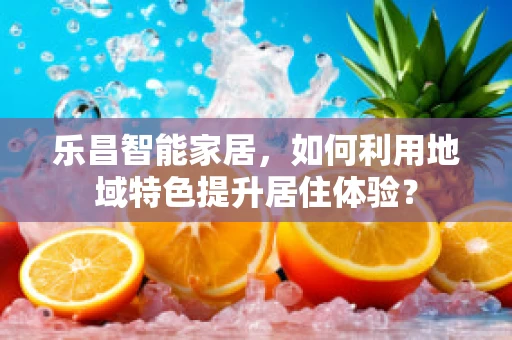 乐昌智能家居，如何利用地域特色提升居住体验？