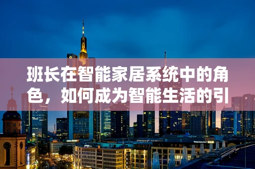 班长在智能家居系统中的角色，如何成为智能生活的引导者？