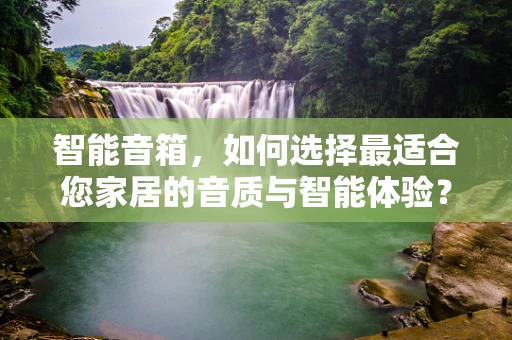 智能音箱，如何选择最适合您家居的音质与智能体验？
