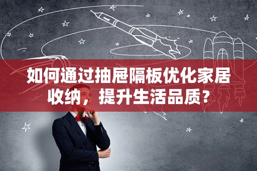 如何通过抽屉隔板优化家居收纳，提升生活品质？