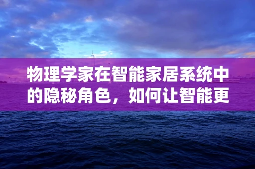 物理学家在智能家居系统中的隐秘角色，如何让智能更懂你？