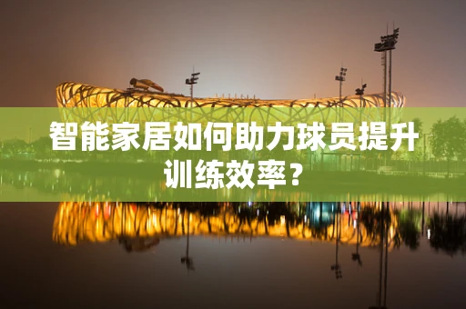 智能家居如何助力球员提升训练效率？