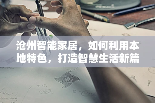 沧州智能家居，如何利用本地特色，打造智慧生活新篇章？