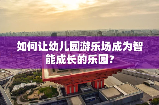 如何让幼儿园游乐场成为智能成长的乐园？