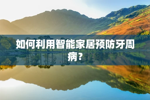 如何利用智能家居预防牙周病？