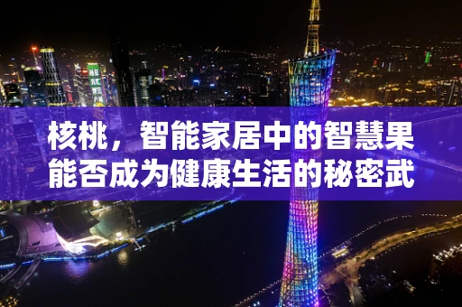 核桃，智能家居中的智慧果能否成为健康生活的秘密武器？