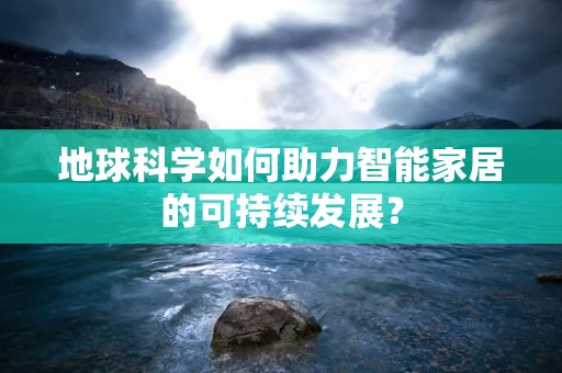 地球科学如何助力智能家居的可持续发展？