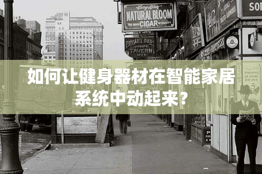 如何让健身器材在智能家居系统中动起来？
