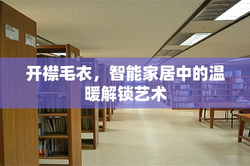 开襟毛衣，智能家居中的温暖解锁艺术