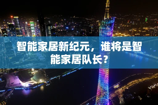 智能家居新纪元，谁将是智能家居队长？