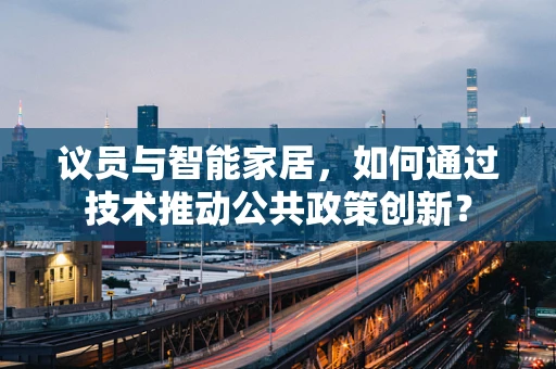 议员与智能家居，如何通过技术推动公共政策创新？