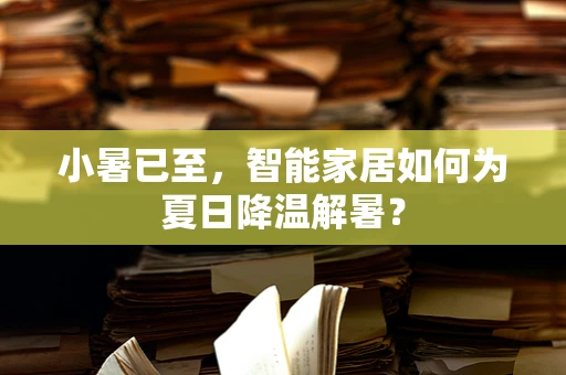 小暑已至，智能家居如何为夏日降温解暑？