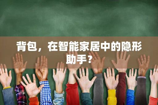 背包，在智能家居中的隐形助手？