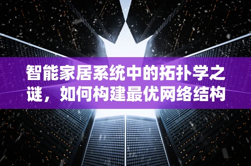 智能家居系统中的拓扑学之谜，如何构建最优网络结构？