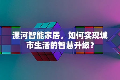 漯河智能家居，如何实现城市生活的智慧升级？