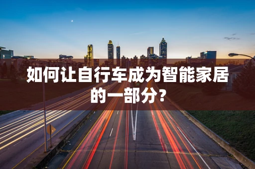 如何让自行车成为智能家居的一部分？