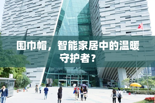 围巾帽，智能家居中的温暖守护者？
