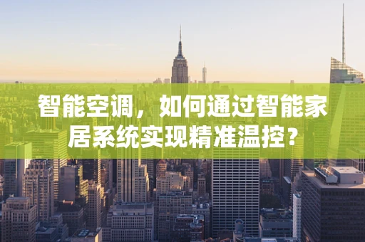 智能空调，如何通过智能家居系统实现精准温控？