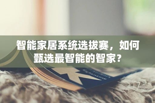 智能家居系统选拔赛，如何甄选最智能的智家？