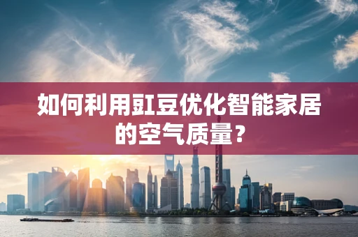如何利用豇豆优化智能家居的空气质量？