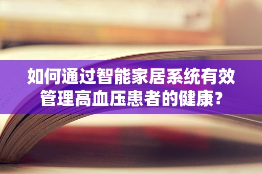如何通过智能家居系统有效管理高血压患者的健康？