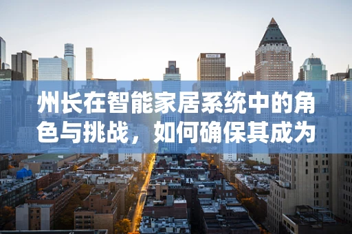 州长在智能家居系统中的角色与挑战，如何确保其成为智能家中的安全守护者？