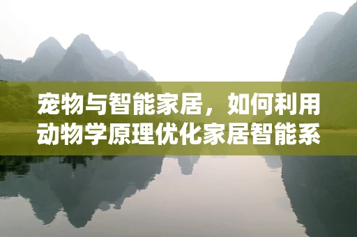 宠物与智能家居，如何利用动物学原理优化家居智能系统？