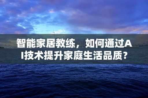 智能家居教练，如何通过AI技术提升家庭生活品质？