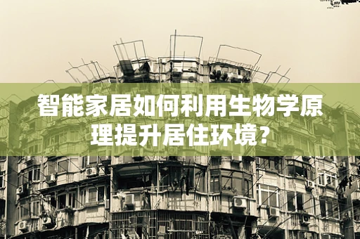 智能家居如何利用生物学原理提升居住环境？