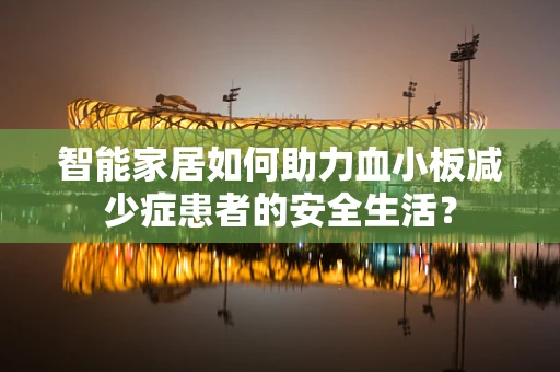 智能家居如何助力血小板减少症患者的安全生活？