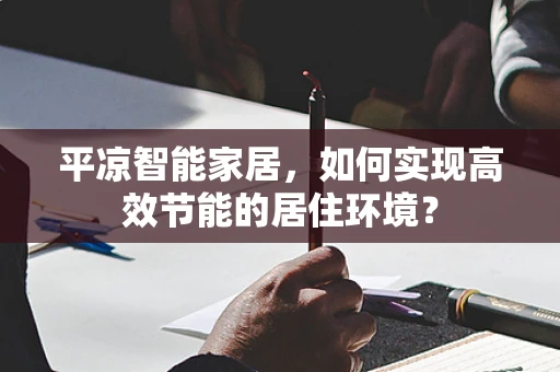 平凉智能家居，如何实现高效节能的居住环境？