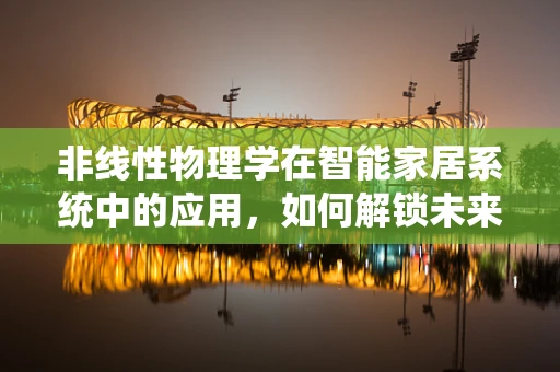 非线性物理学在智能家居系统中的应用，如何解锁未来家居的无限可能？