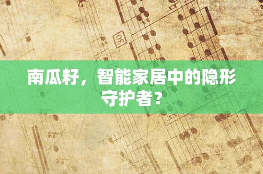 南瓜籽，智能家居中的隐形守护者？