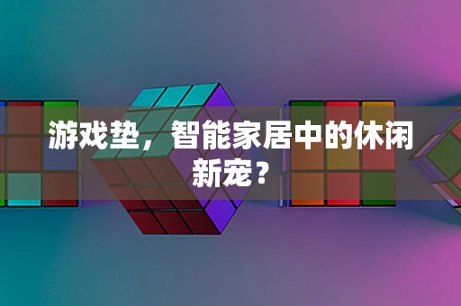 游戏垫，智能家居中的休闲新宠？