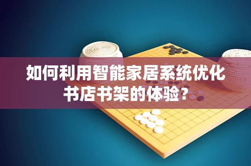 如何利用智能家居系统优化书店书架的体验？