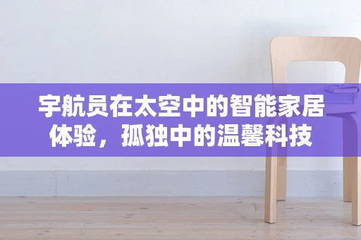 宇航员在太空中的智能家居体验，孤独中的温馨科技
