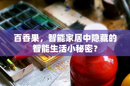 百香果，智能家居中隐藏的智能生活小秘密？