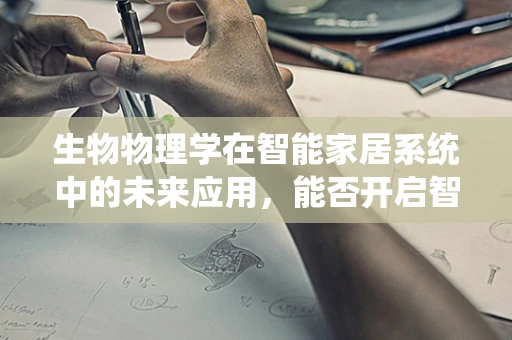 生物物理学在智能家居系统中的未来应用，能否开启智能家居的新纪元？