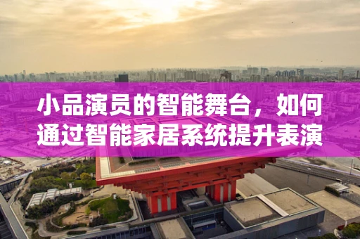 小品演员的智能舞台，如何通过智能家居系统提升表演体验？